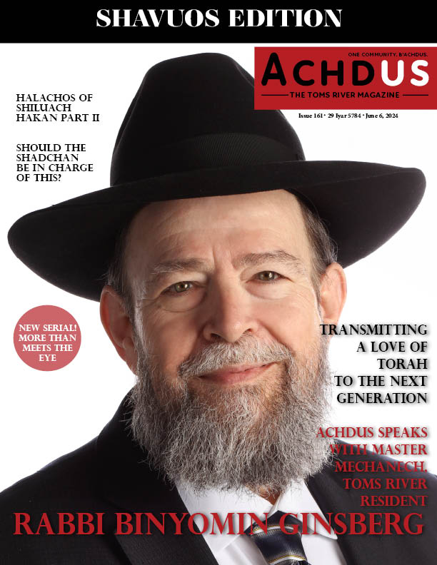 This Week’s Edition of Achdus Magazine… Featuring Rabbi Binyomin Ginsberg of Toms River, Master Mechanech, Lecturer and Author